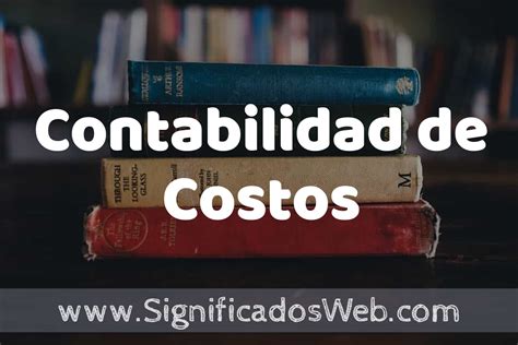 Concepto De Contabilidad De Costos Que Es Definici N Y Significado