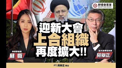 迎新大會，上合組織再度擴大 Ft 苑舉正【野禮會客室】 Youtube