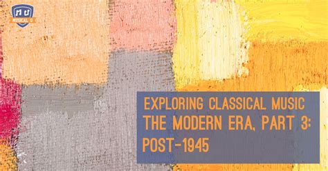 Exploring Classical Music The Modern Era Part 3 Post 1945 Musical U