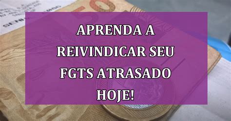 Aprenda A Reivindicar Seu FGTS Atrasado Hoje Guia Direto E Certeiro