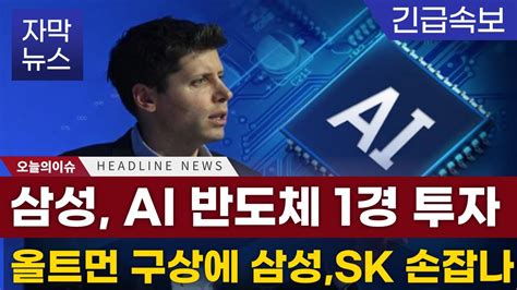 자막뉴스 삼성 Ai반도체 1경투자 올트먼 발언 삼성 Sk와 손잡나 Youtube