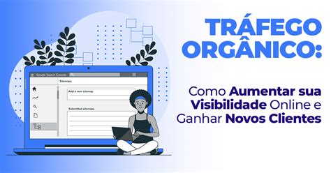 Tráfego Orgânico Como Aumentar sua Visibilidade e Ganhar Novos Clientes