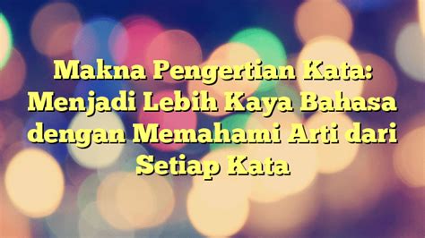 Makna Pengertian Kata Menjadi Lebih Kaya Bahasa Dengan Memahami Arti Dari Setiap Kata Portal