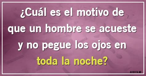 Cuál es el motivo de que un hombre se acueste y no pegue los ojos en