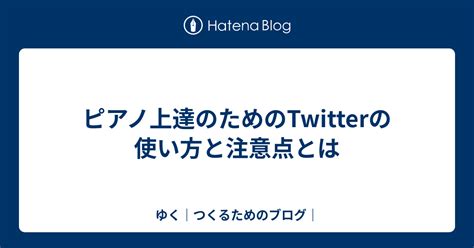 ピアノ上達のためのtwitterの使い方と注意点とは ゆく｜つくるためのブログ｜