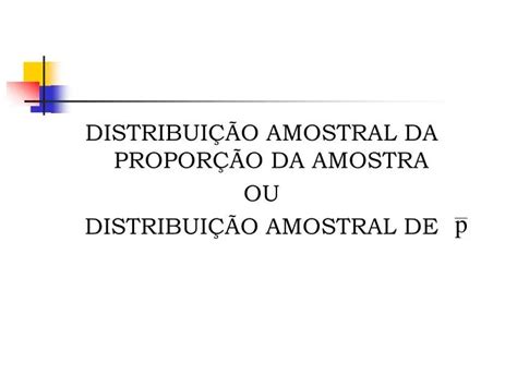 Ppt Distribui O Amostral Da Propor O Da Amostra Ou Distribui O