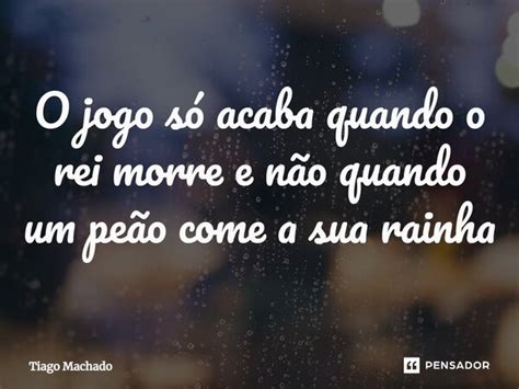 O jogo só acaba quando o rei morre e Tiago Machado Pensador