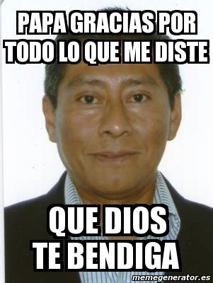 Meme Personalizado Papa Gracias Por Todo Lo Que Me Diste Que Dios Te