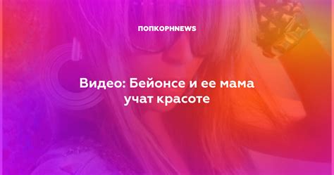 Видео: Бейонсе и ее мама учат красоте