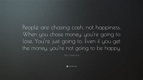 Gary Vaynerchuk Quote People Are Chasing Cash Not Happiness When