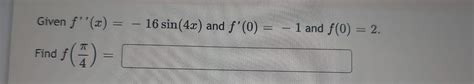 Solved Given F′′ X −16sin 4x And F′ 0 −1 And F 0 2 Find