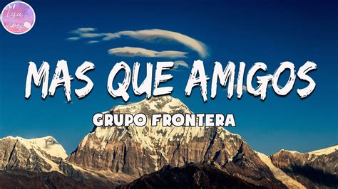 Grupo Frontera Mas Que Amigos Letra Youtube