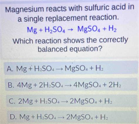 Solved Magnesium Reacts With Sulfuric Acid In A Single Replacement Reaction Mg H 2so 4to Mgso