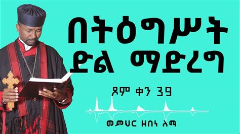 በትዕግሥት ድል ማድረግ ጾም ቀን 39 መምህር ዘበነ ለማ Youtube