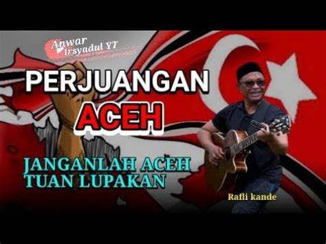 Lagu Rafli Pejuangan Aceh Janganlah Aceh Tuan Lupakan Rafli