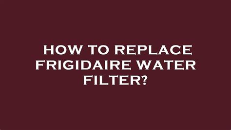 How To Replace Frigidaire Water Filter Youtube