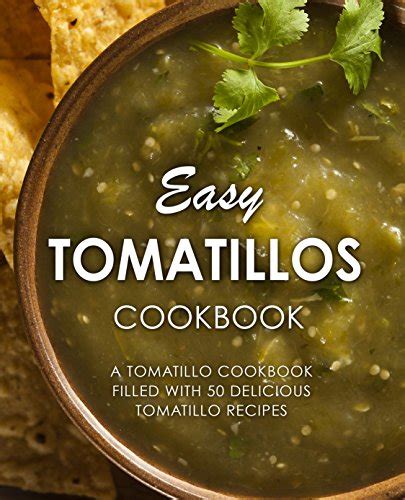 Easy Tomatillos Cookbook A Tomatillo Cookbook Filled With 50 Delicious