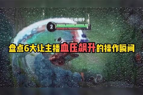 盘点王者6大让主播血压飙升的操作搞笑瞬间