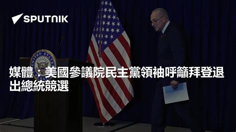 媒體：美國參議院民主黨領袖呼籲拜登退出總統競選 2024年7月18日 俄羅斯衛星通訊社