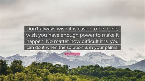 Israelmore Ayivor Quote “dont Always Wish It Is Easier To Be Done