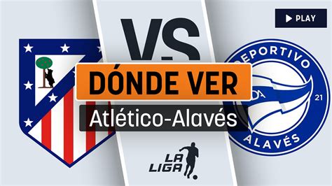 Horario Atl Tico De Madrid Alav S Cu Ndo Juega El Atleti Y D Nde Ver