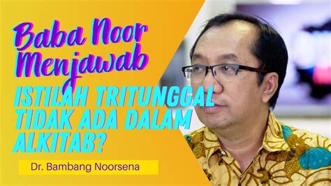 Q A Dr Bambang Noorsena Istilah Tritunggal Tidak Ada Dalam Alkitab