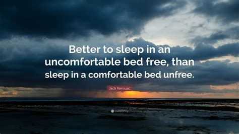 Jack Kerouac Quote Better To Sleep In An Uncomfortable Bed Free Than