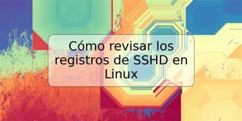 C Mo Revisar Los Registros De Sshd En Linux Trspos