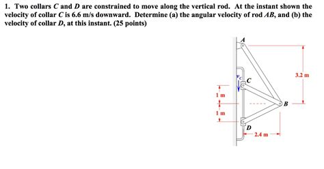 SOLVED 1 Two Collars C And D Are Constrained To Move Along The