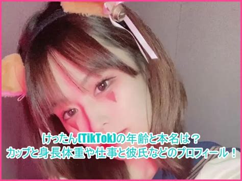 けったん Tiktok の年齢と本名は？カップと身長体重や仕事と彼氏などのプロフィール！ ゆるとつブログ