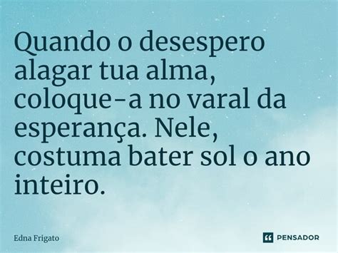 Quando O Desespero Alagar Tua Alma Edna Frigato Pensador