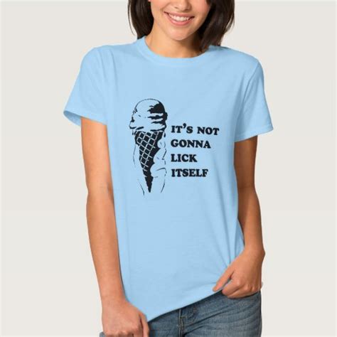 It S Not Gonna Lick Itself T Shirts Zazzle