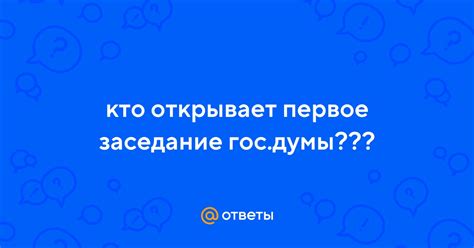 Кто открывает первое заседание гос.думы??? | Ответы Mail