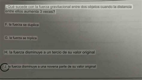 Solved Qué sucede con la fuerza gravitacional entre dos objetos cuando