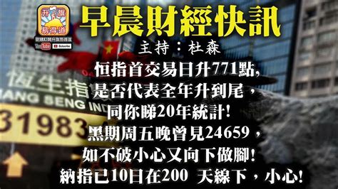 2 7【早晨財經】 主持杜森 恒指首交易日升771點 是否代表全年升到尾， 同你睇20年統計 黑期周五晚曾見24659， 如不破小心又向下做腳 納指已10日在200 天線下， 小心