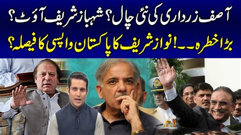 Asif Zardari New Trick Shehbaz Sharif Out Big Danger Nawaz Sharif