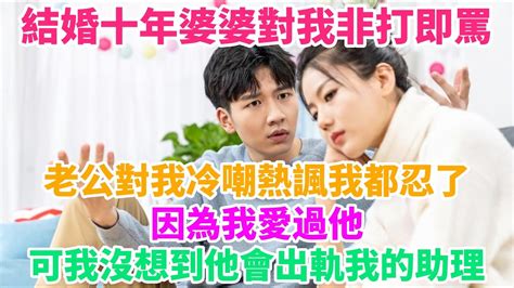 結婚十年婆婆對我非打即罵，老公對我冷嘲熱諷我都忍了，因為我愛過他，可我沒想到他會出軌我的助理 Youtube