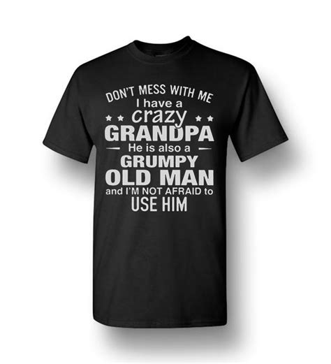 Dont Mess With Me I Have A Crazy Grandpa He Is Also A Grumpy Old Man