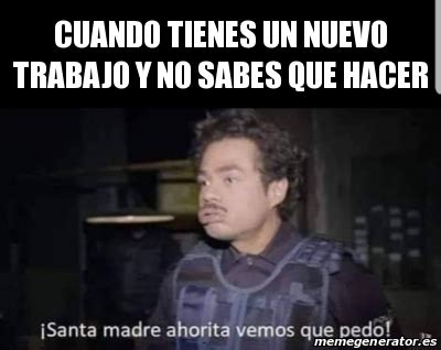 Meme Personalizado CUANDO TIENES UN NUEVO TRABAJO Y NO SABES QUE