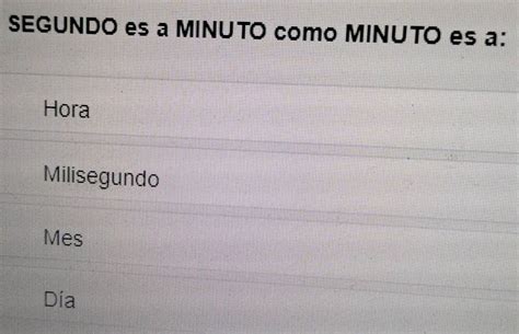 Resuelto:SEGUNDO es a MINUTO como MINUTO es a: Hora Milisegundo Mes Día