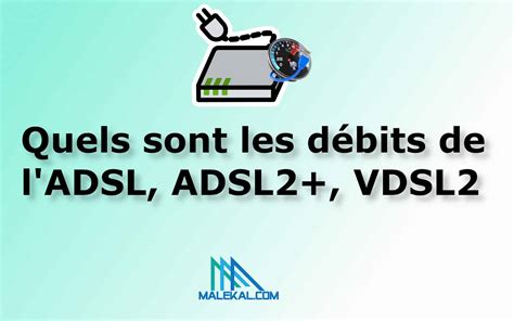 Quels sont les débits de l ADSL ADSL2 VDSL2 malekal