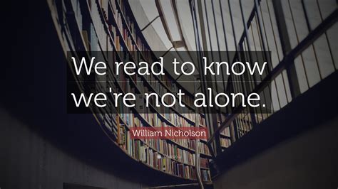 William Nicholson Quote: “We read to know we're not alone.”