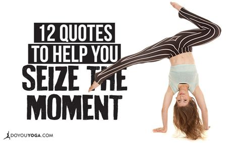 12 Quotes To Help You Seize The Moment DoYou