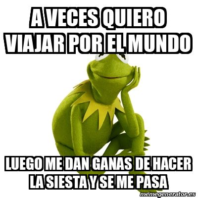 Meme Kermit The Frog A Veces Quiero Viajar Por El Mundo Luego Me Dan