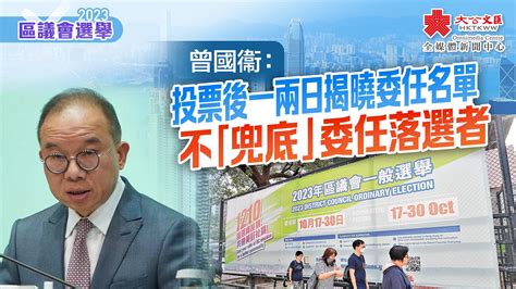 區議會選舉｜曾國衞料投票後一兩日揭曉委任名單 不「兜底」委任落選者 區議會選舉 大公文匯網