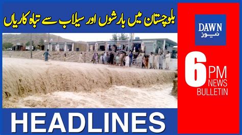 Dawn News Headlines 6 PM Balochistan Mein Barishon Aur Selab Say