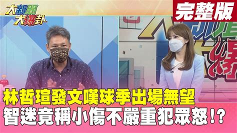 【大新聞大爆卦下】林哲瑄發文嘆球季出場無望 智迷竟稱小傷不嚴重犯眾怒 20220729hotnewstalk Youtube