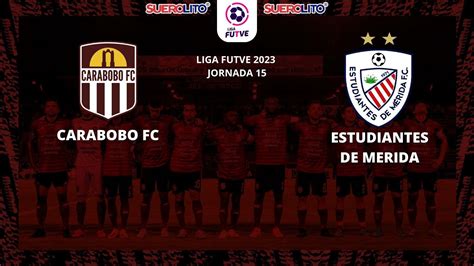 CARABOBO FC VS ESTUDIANTES DE MÉRIDA LIGA FUTVE JORNADA 15 YouTube