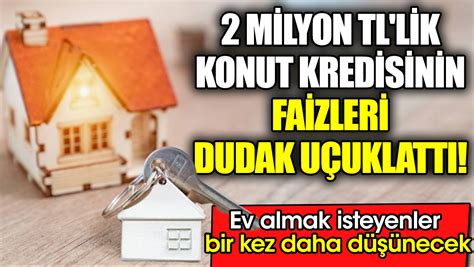 2 Milyon TL lik konut kredisinin faizleri dudak uçuklattı Ev almak