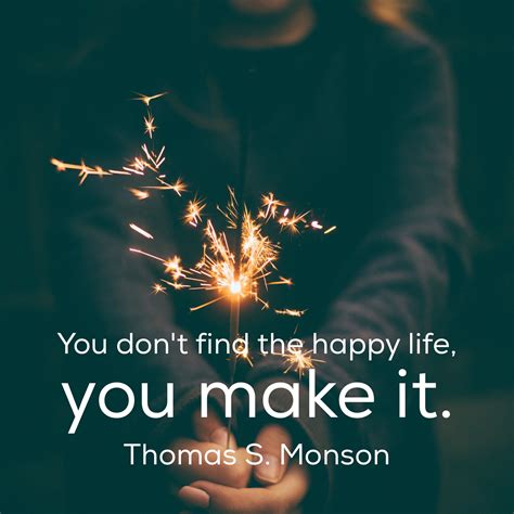 You Don T Find The Happy Life You Make It Thomas S Monson